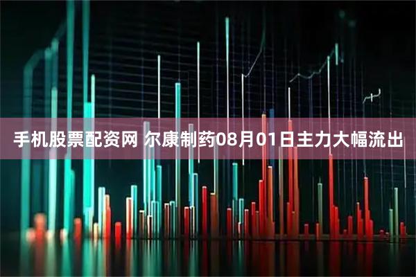 手机股票配资网 尔康制药08月01日主力大幅流出