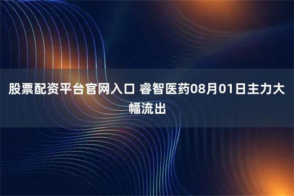 股票配资平台官网入口 睿智医药08月01日主力大幅流出
