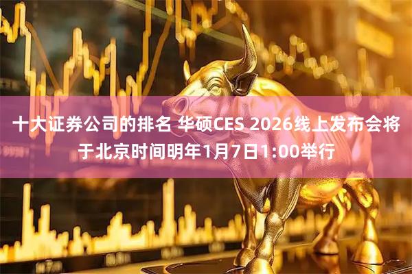 十大证券公司的排名 华硕CES 2026线上发布会将于北京时间明年1月7日1:00举行