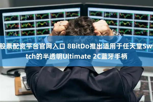股票配资平台官网入口 8BitDo推出适用于任天堂Switch的半透明Ultimate 2C蓝牙手柄